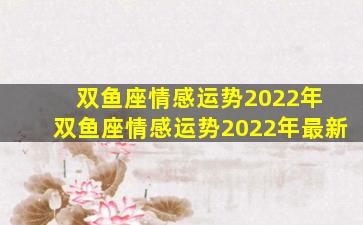 双鱼座情感运势2022年 双鱼座情感运势2022年最新